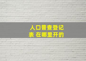 人口普查登记表 在哪里开的